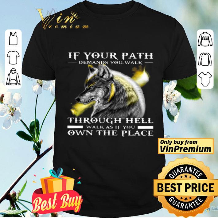 Wolf If Your Path Demands You Walk Through Hell Walk As If You Own The Place shirt