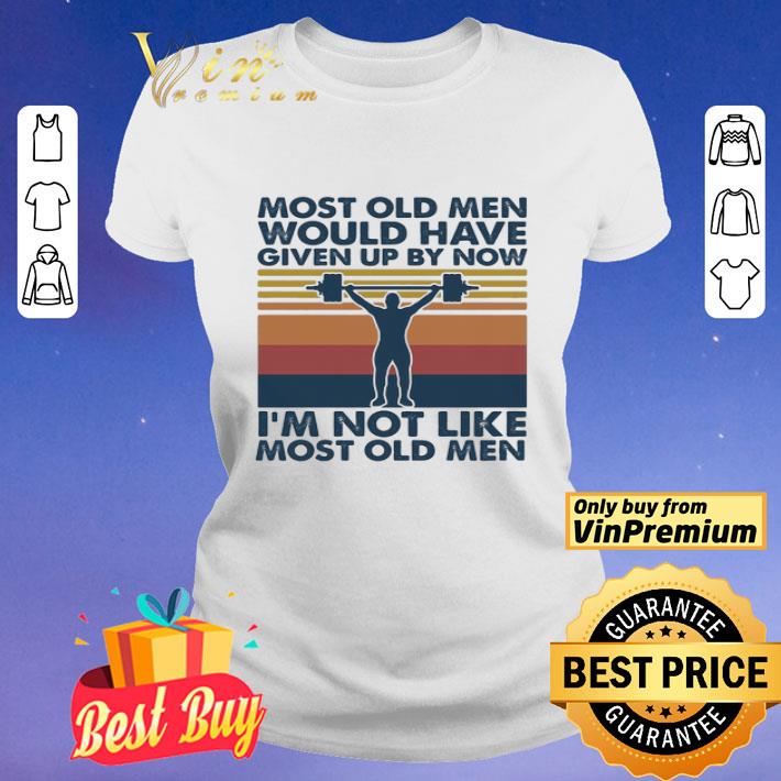 Weight lifting most old men would have given up by now i’m not like most old men vintage shirt