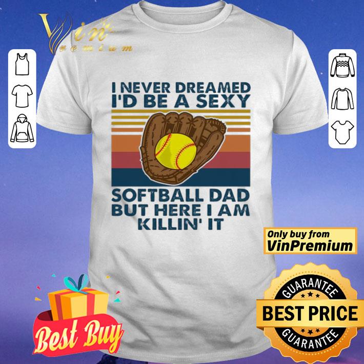 I never dreamed i’d Be a sexy softball Dad but here i am killin it vintage shirt