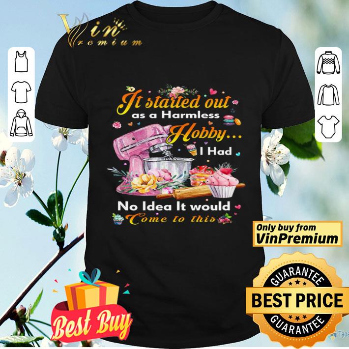 It Started Out As A Harmless Hobby I Had No Idea It Would Come To This shirt