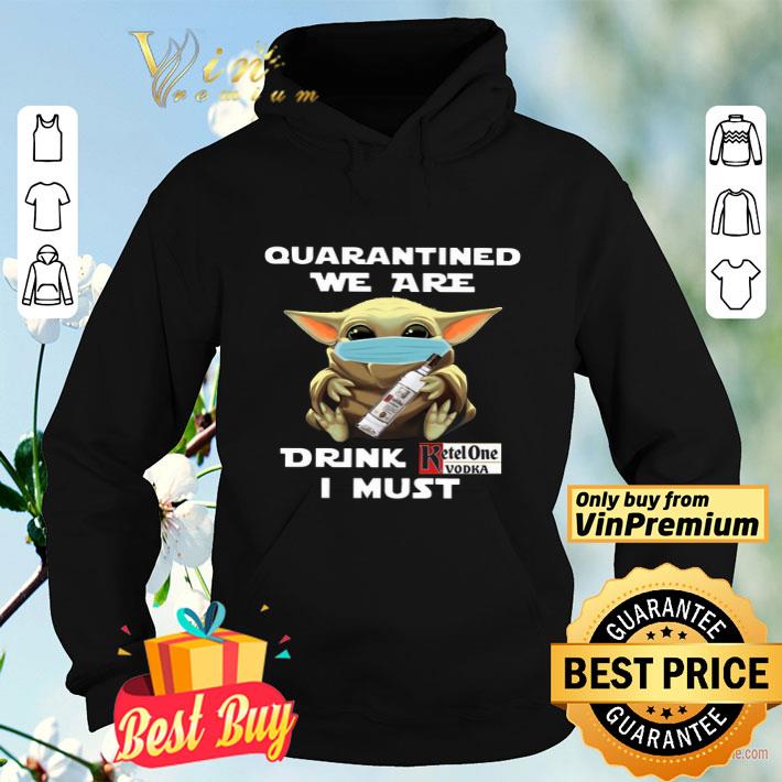 Baby Yoda Quarantined We Are Drink Ketel One Vodka I Must shirt Baby Yoda Quarantined We Are Drink Ketel One Vodka I Must shirt