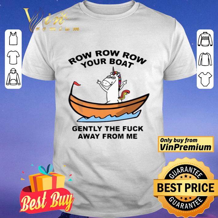 Unicorn Row Row Row Your Boat Gently The Fuck Away From Me shirt