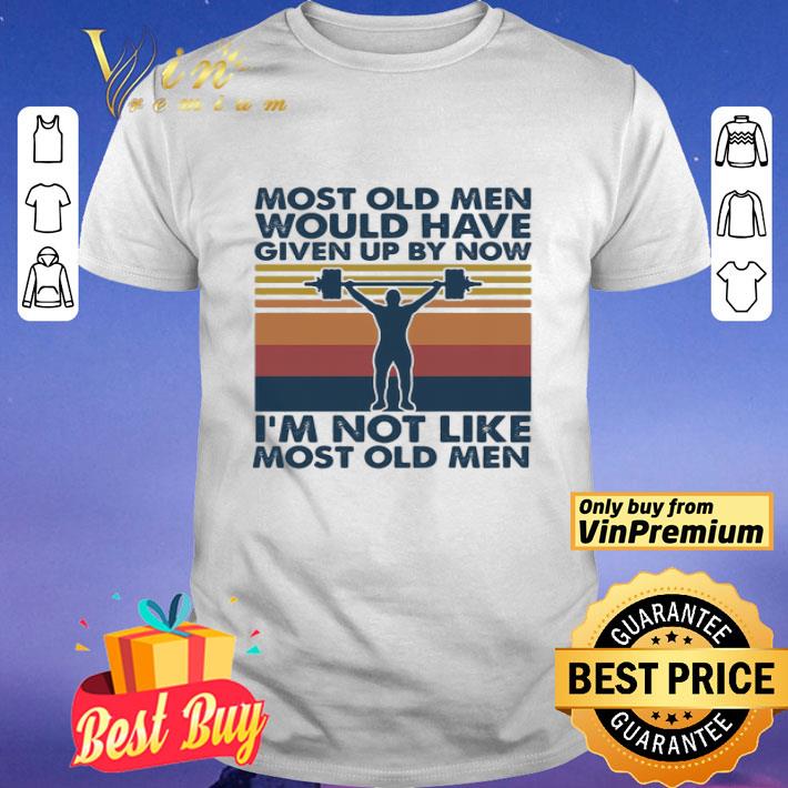 Weight lifting most old men would have given up by now i’m not like most old men vintage shirt