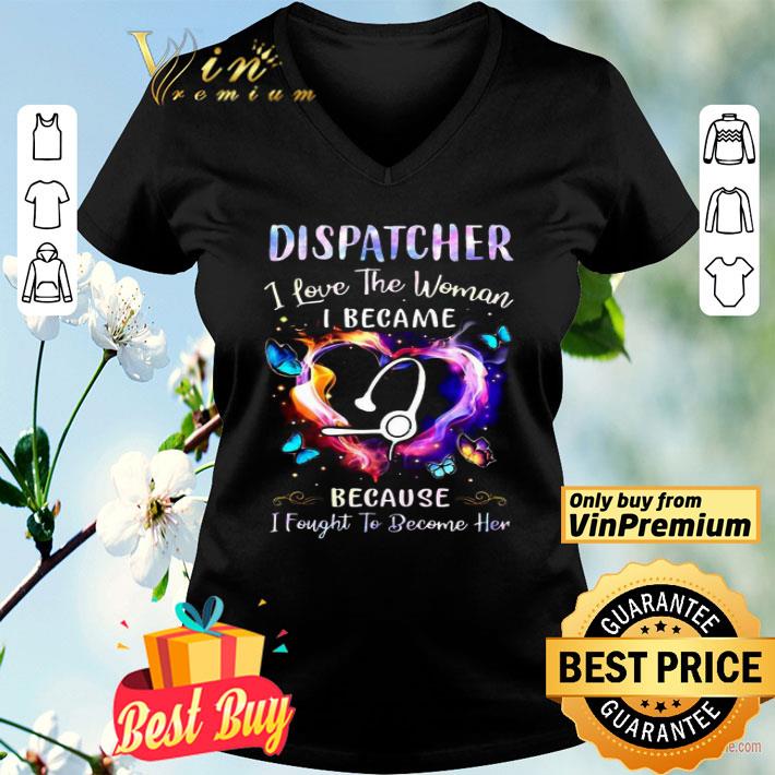 Nurse Dispatcher I Love The Woman I Became Because Fought To Become Her shirt