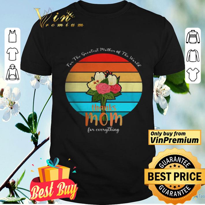 For The Greatest Mother Of The World Thanks Mom For Everything Vintage shirt