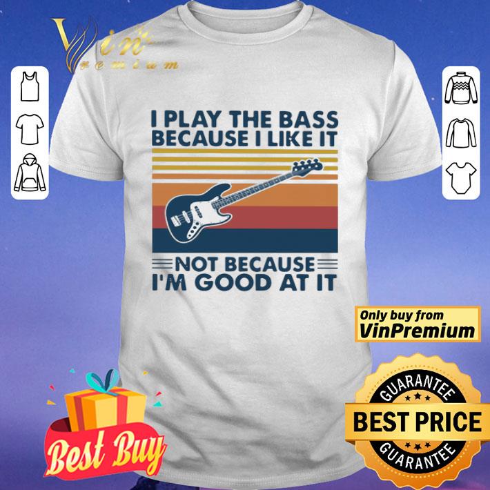 I Play The Bass Because I Like It Not Because I’m Good At It Vintage shirt