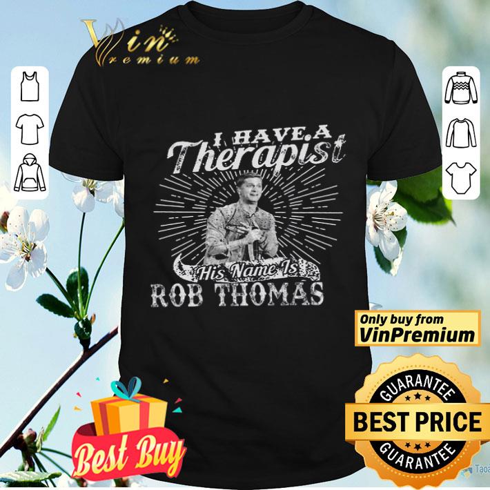 I Have A Therapist His Name Is Rob Thomas shirt