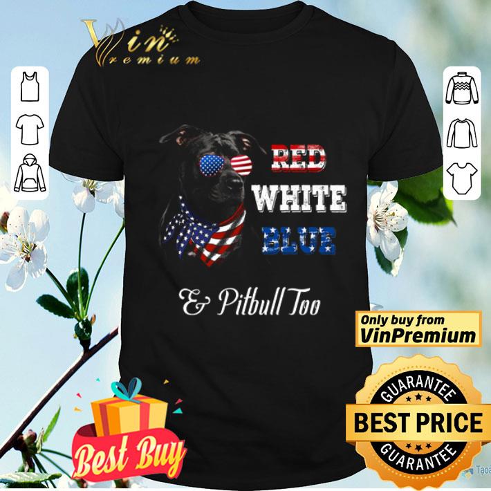 Red White Blue And Pitbull Too American Flag shirt