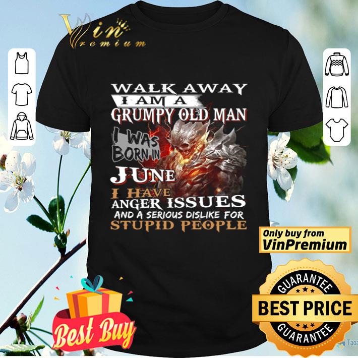 Walk away I am a grumpy old man I was born in June I have anger issues shirt