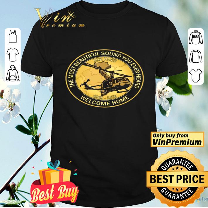 Vietnam Veteran The Most Beautyful Sound You Ever Heard Welcome Home shirt