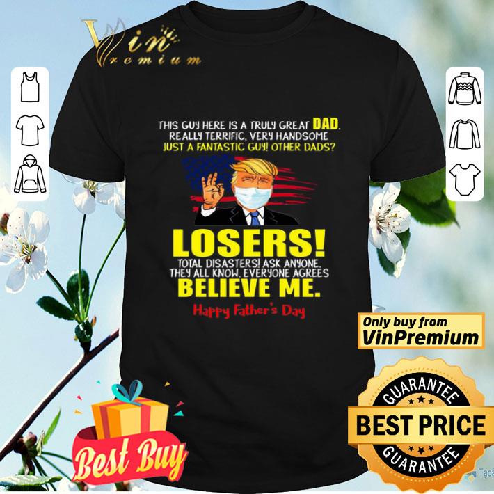 Just A Fantastic Guy Other Donald Trump Dads Losers Believe Me Happy Father’s Day 2020 shirt