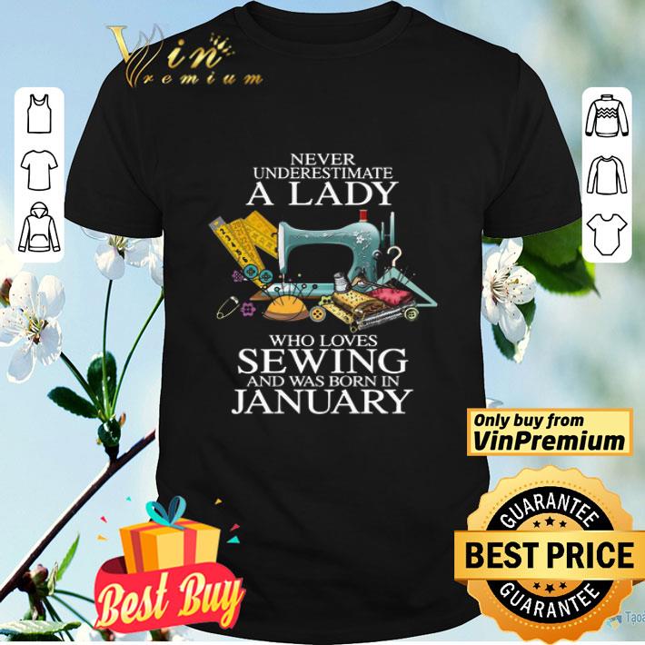 Never Underestimate A Lady Who Loves Sewing And Was Born In January shirt