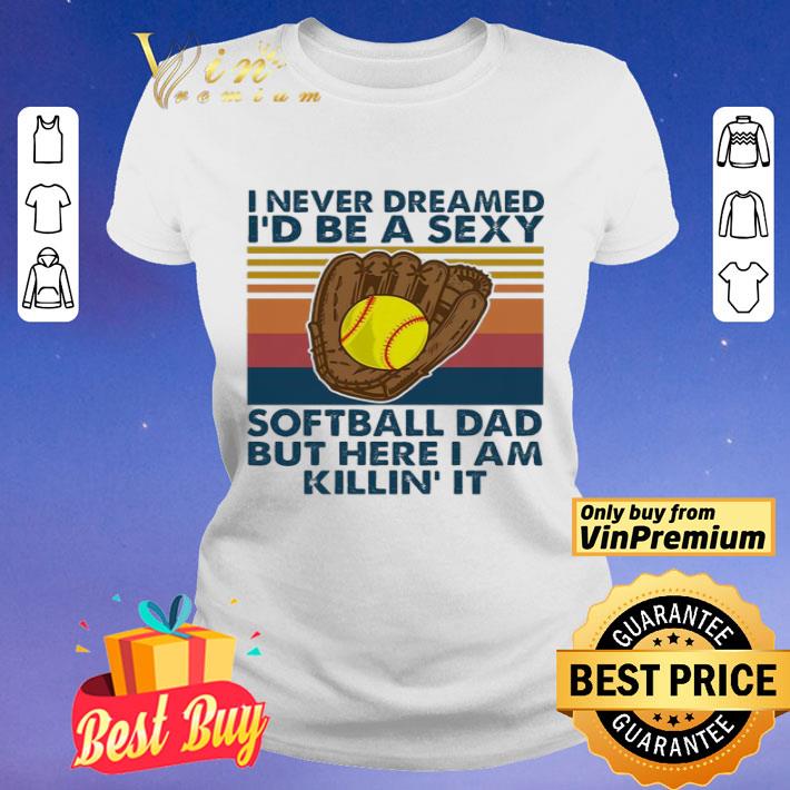 I never dreamed i’d Be a sexy softball Dad but here i am killin it vintage shirt