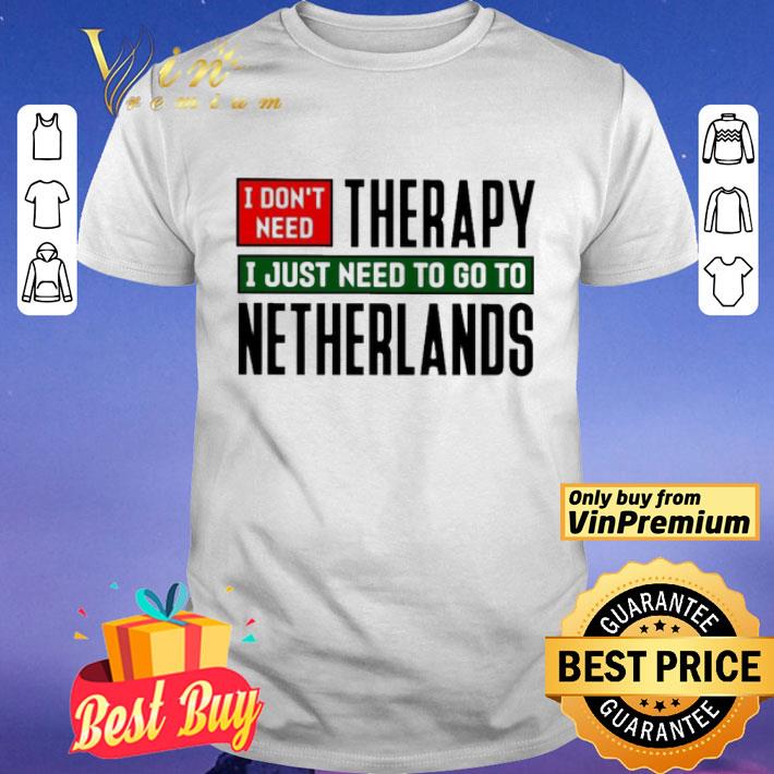 I don’t need therapy i just need to go to netherlands shirt