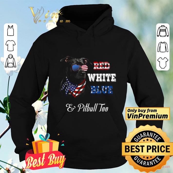 Red White Blue And Pitbull Too American Flag shirt Red White Blue And Pitbull Too American Flag shirt