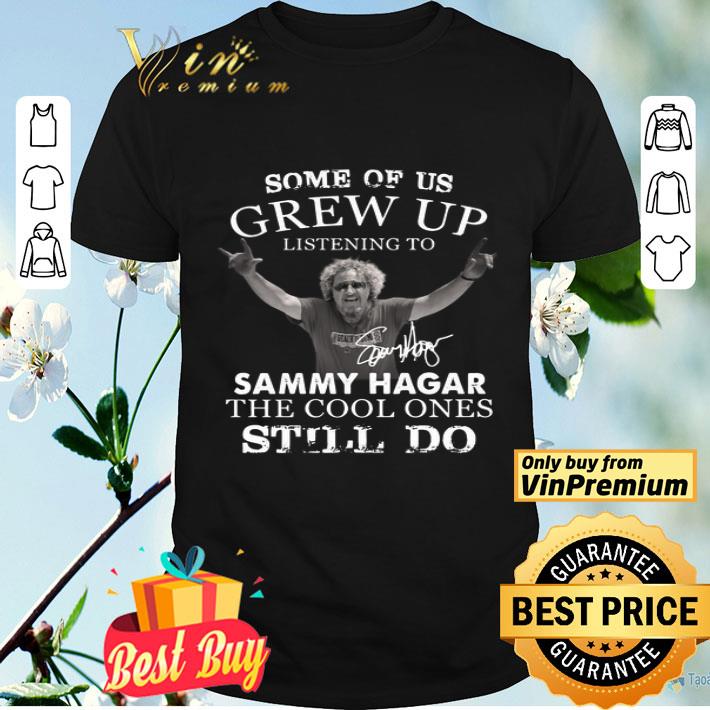 Some Of Us Grew Up Listening To Sammy Hagar The Cool Ones Still Do shirt