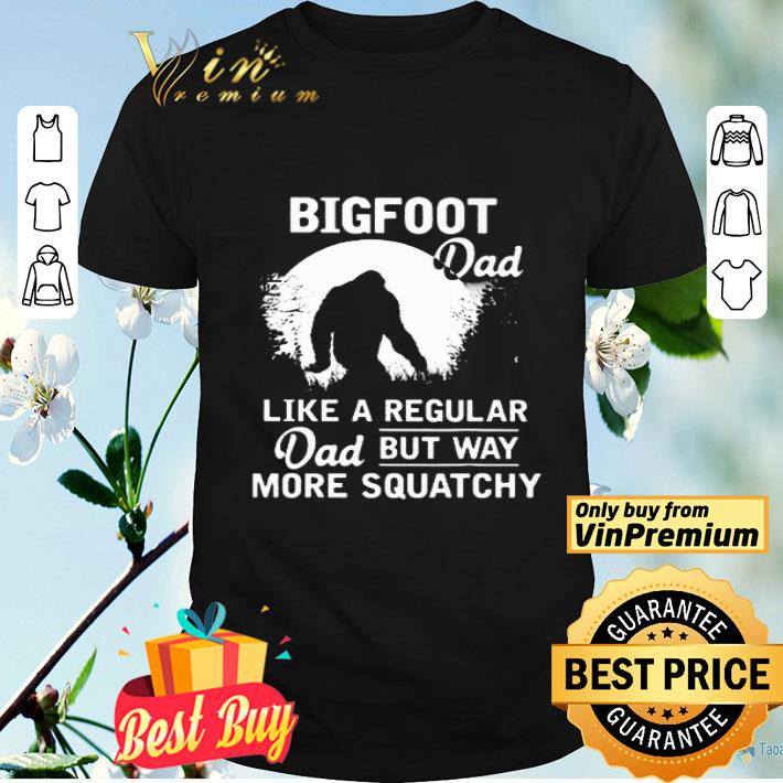 Bigfoot Dad Like A Regular Dad But Way More Squatchy shirt