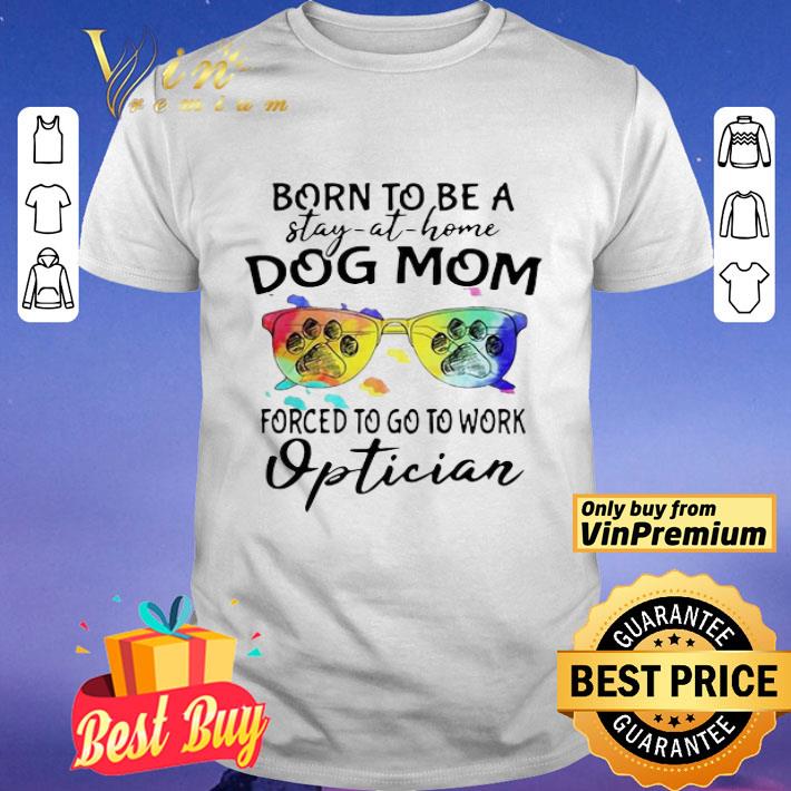Born To Be A Stay At Home Dog Mom Forced To Go To Work Optician Paw shirt