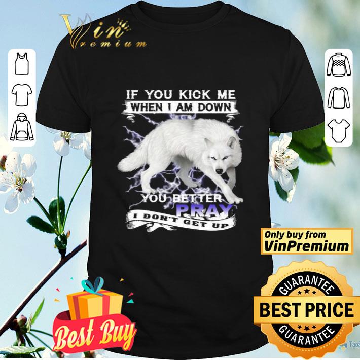 Wolf If you kick me when I am down you better pray I don’t get up shirt