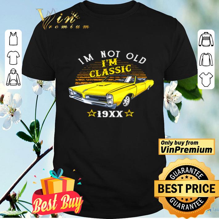 I’m not old I’m classic 19xx shirt