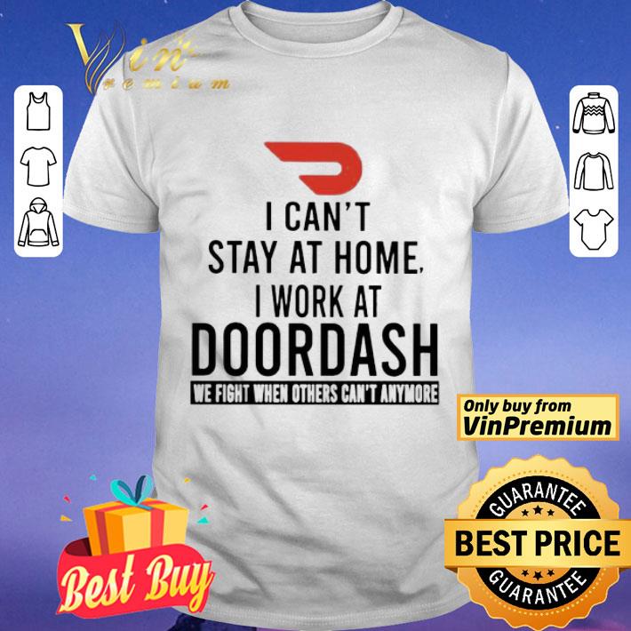 I can’t stay at home i work at Doordash we fight when others can’t anymore shirt