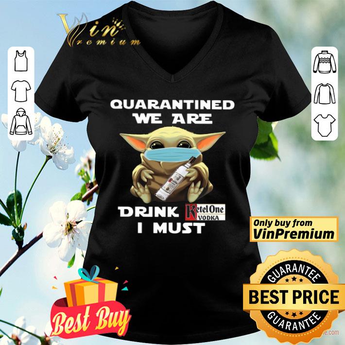 Baby Yoda Quarantined We Are Drink Ketel One Vodka I Must shirt Baby Yoda Quarantined We Are Drink Ketel One Vodka I Must shirt