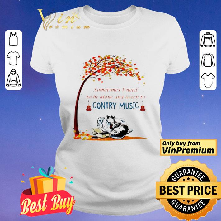 Sometimes I need to be alone and listen to country music shirt