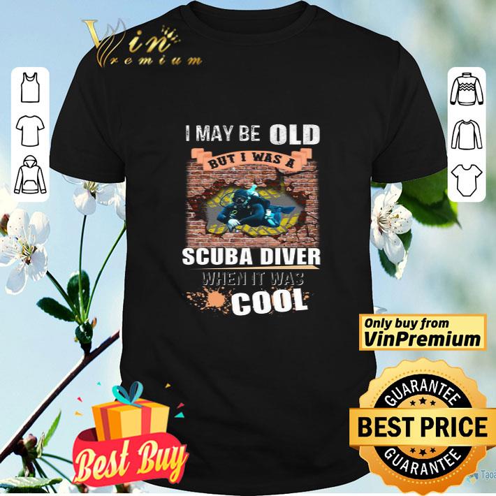 I May Be Old But I Was A Scuba Diver When It Was Cool shirt