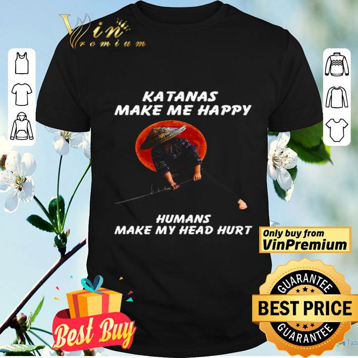 Samurai Warrior Katanas Make Me Happy Humans Make My Head Hurt.png