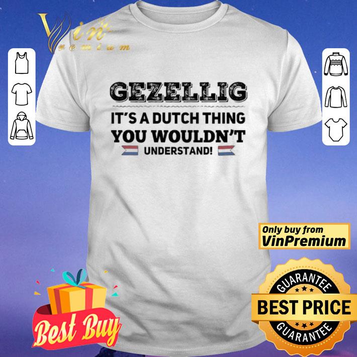 Gezellig it’s a dutch thing you wouldn’t understand shirt