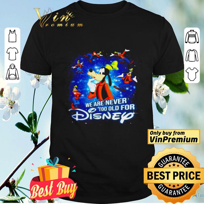 Goofy we are never too old for Disney shirt