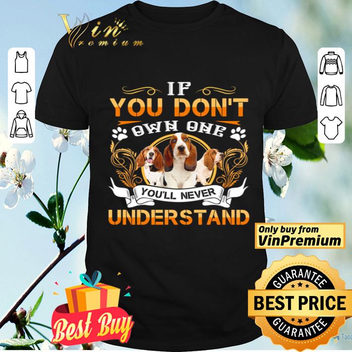 Basset if you dont own one youll never understand shirt