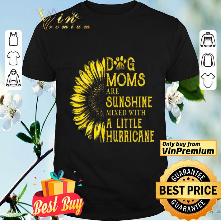 Sunflower Dog Moms Are Sunshine Mixed With A Little Hurricane shirt