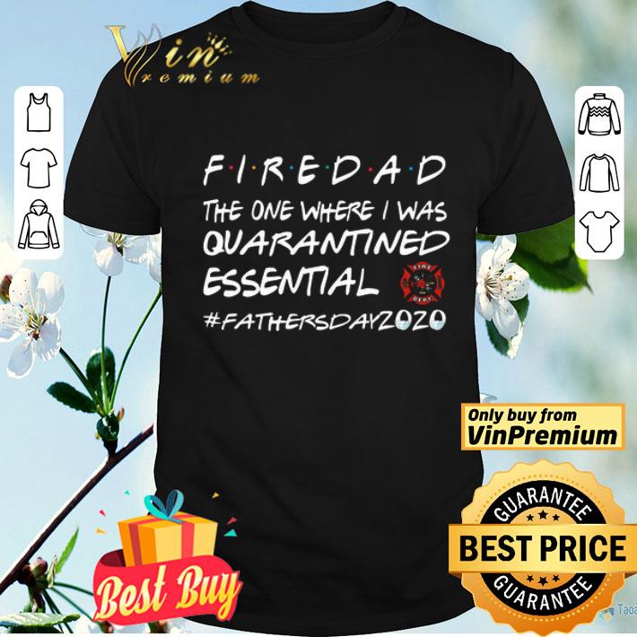 Firedad the one where I was quarantined essential Fathers day 2020 shirt