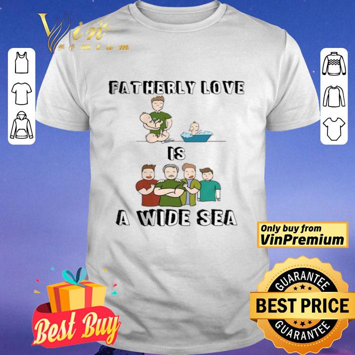 Fatherly Love Is A Wide Sea shirt