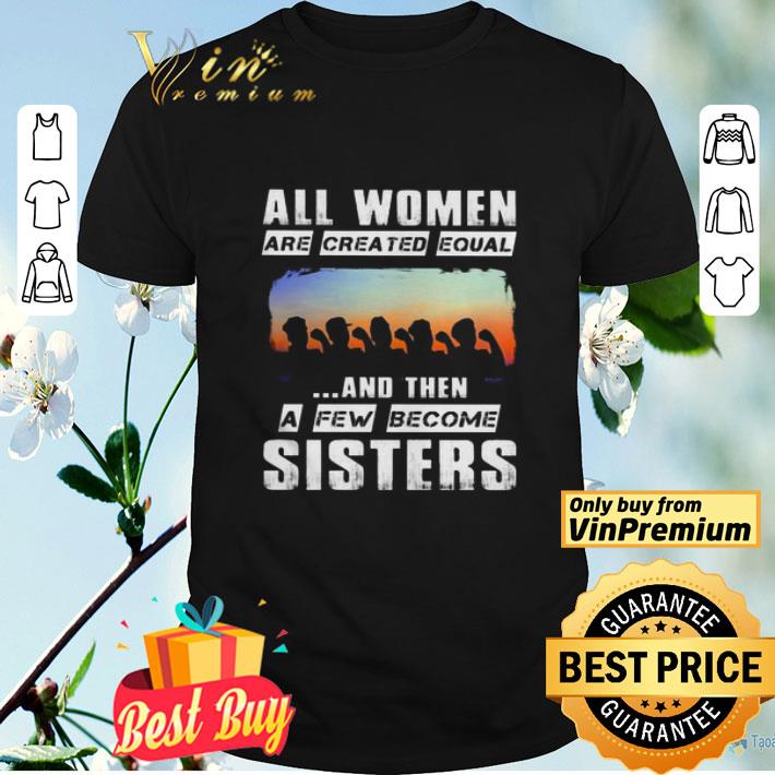 All women are created equal and then a few become sisters shirt