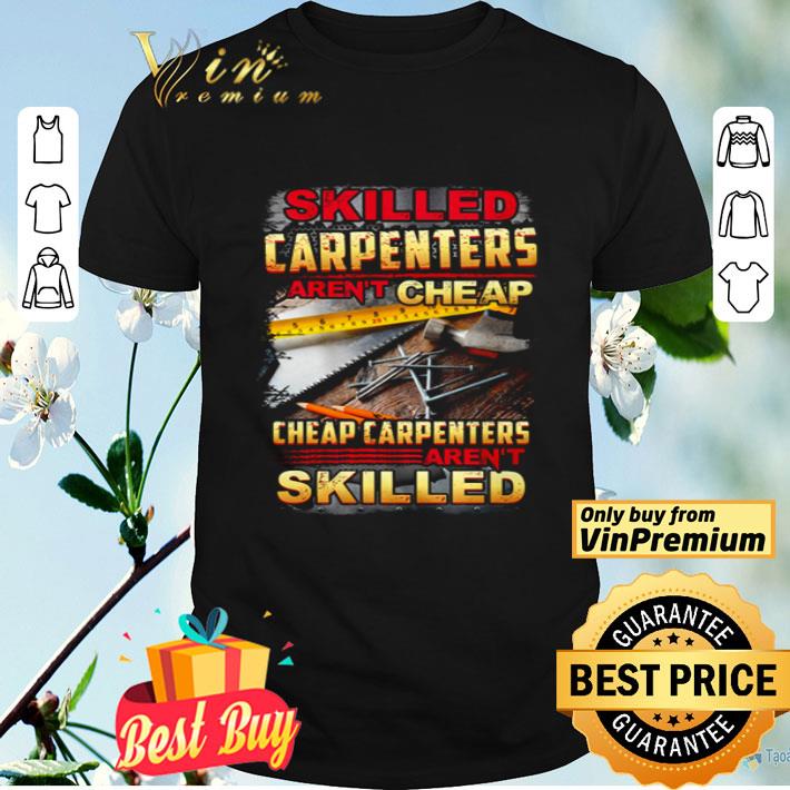 Skilled carpenters aren’t cheap cheap carpenters aren’t skilled shirt