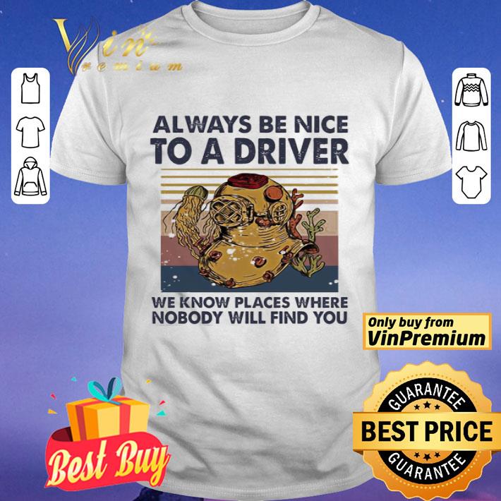 Always be nice to a driver we know places where nobody will find you vintage shirt