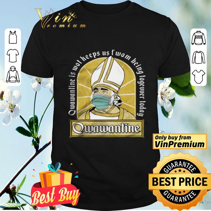 Qwawantine Is Wot Keeps Us Fwom Being Togevver Today Qwawantine shirt