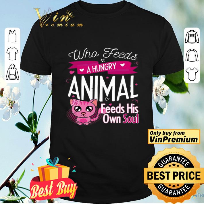 Who Feeds A Hungry Animal Feeds His Own Soul shirt