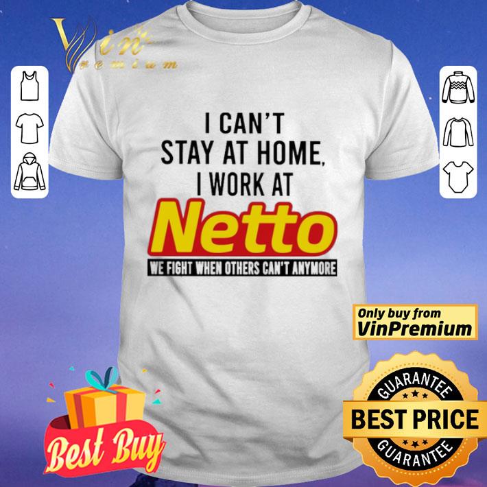 I can’t stay at home i work at Netto we fight when others can’t anymore shirt