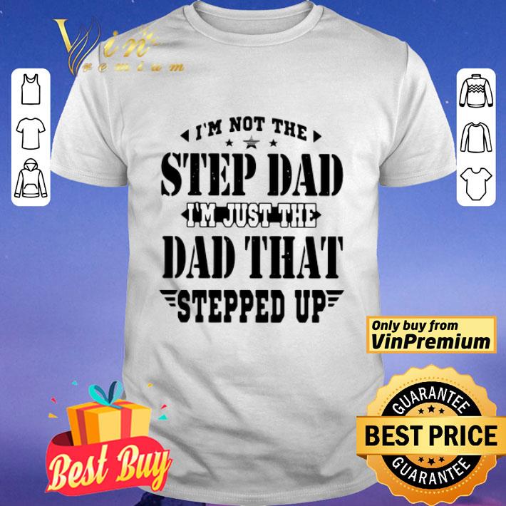 I’m Not The Step Dad I’m Just The Dad That Steeped Up shirt