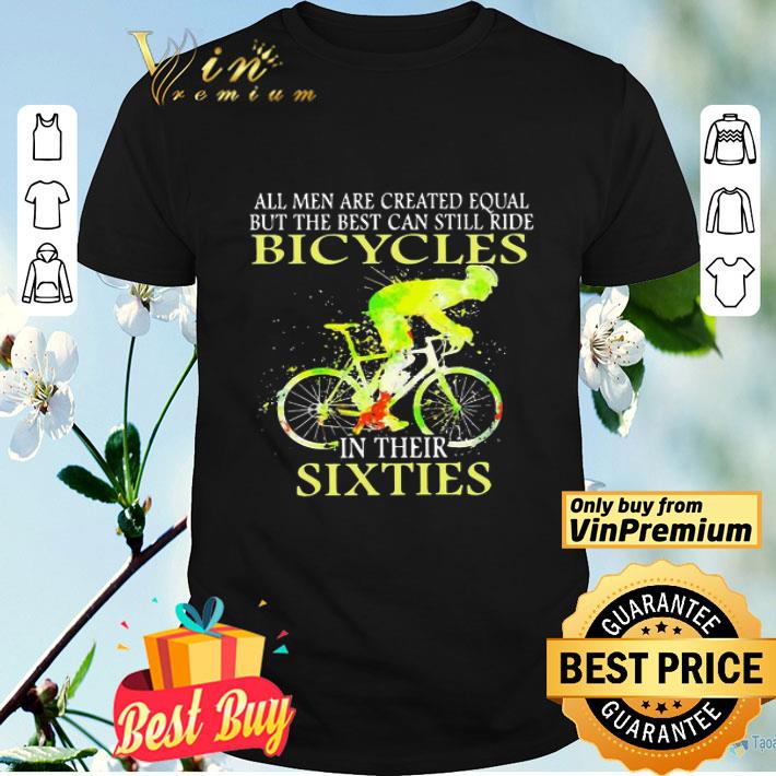 All men are created equal but the best can still ride Bicycles in their sixties shirt