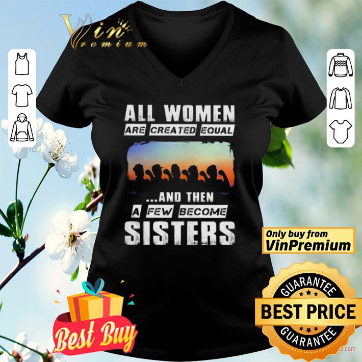 All women are created equal and then a few become sisters shirt