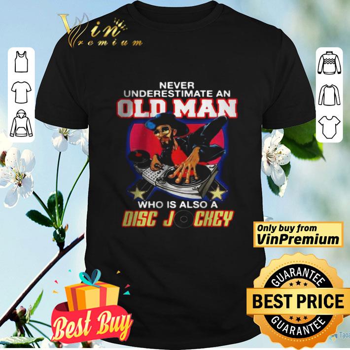 Never Underestimate An Old Man Who Is Also A Disc Jockey shirt