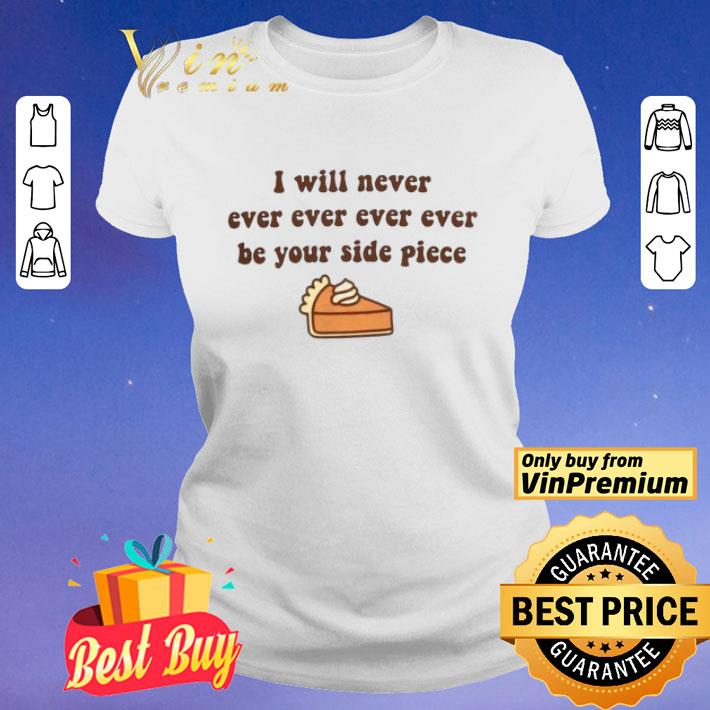 I Will Never, Ever, Ever, Ever Be Your Side Piece Adult shirt