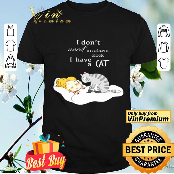 I have a cat I don’t need an alarm clock shirt
