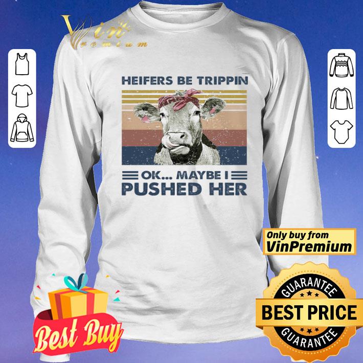 Heifers Be Trippin Ok Maybe I Pushed Her shirt, hoodie, sweater ...