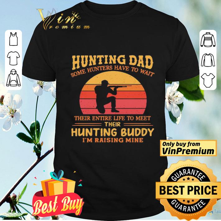 Hunting dad some hunters have to wait their entire life to meet their hunting buddy I’m raising mine vintage shirt