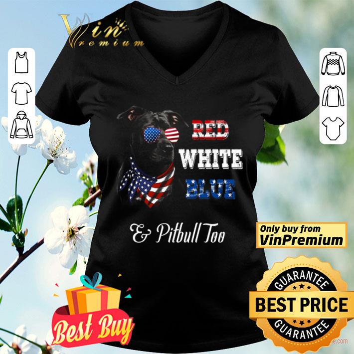 Red White Blue And Pitbull Too American Flag shirt Red White Blue And Pitbull Too American Flag shirt
